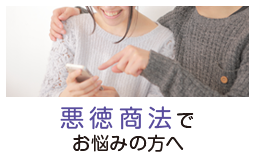 悪徳商法でお悩みの方へ