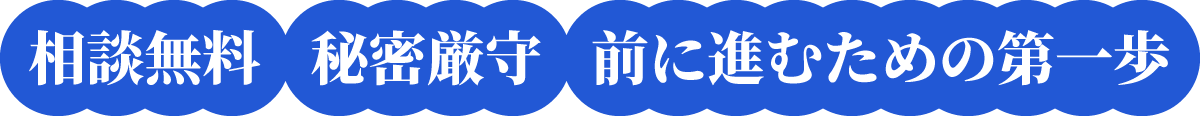 相談無料 | 秘密厳守 | 問題解決の第一歩