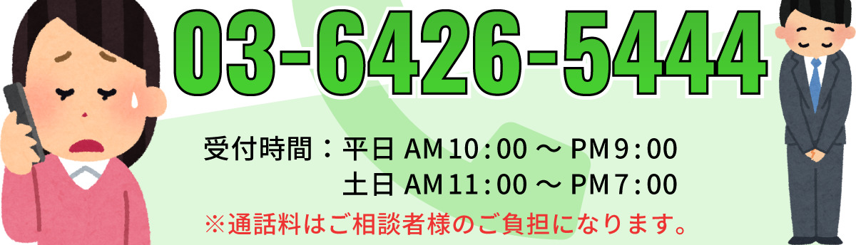 03-6426-5444　受付時間：平日 10:00～21:00／土日 AM11:00～19:00　定休日：水 　※通話料はご相談者様のご負担になります。